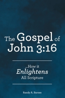 The Gospel of John 3: 16: ...How it Enlightens All Scripture 1665754257 Book Cover
