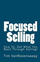 Focused Selling: How To: Get What You Want Through Selling! 1441429344 Book Cover