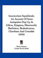 Inventorium sepulchrale: an account of some antiquities dug up at Gilton, Kingston, Sibertswold, Barfriston, Beakesbourne, Chartham, and Crundale, in the county of Kent, from A.D. 1757 to A.D. 1773 1178651835 Book Cover