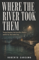 Where the River Took Them: Teenage Runaways, the Green River Murders, and the City That Looked Away B0H8RR3NG3 Book Cover