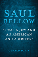 Saul Bellow: "I Was a Jew and an American and a Writer" 0253069440 Book Cover