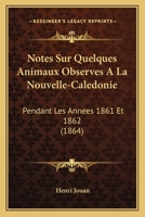 Notes Sur Quelques Animaux Observes A La Nouvelle-Caledonie: Pendant Les Annees 1861 Et 1862 (1864) 1145114377 Book Cover