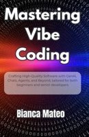 Mastering Vibe Coding: Crafting High-Quality Software with GenAI, Chats, Agents, and Beyond, tailored for both beginners and senior developers B0FGWBWW6M Book Cover