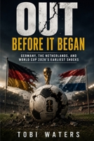 OUT BEFORE IT BEGAN: Germany, the Netherlands, and World Cup 2026's Earliest Shocks B0H8QFC719 Book Cover