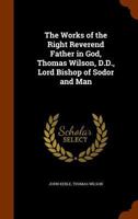 The Works of the Right Reverend Father in God, Thomas Wilson, D.D., Lord Bishop of Sodor and Man 1142533859 Book Cover