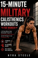 15-MINUTE MILITARY CALISTHENICS WORKOUTS FOR WOMEN: A 28-Day Military-Style Bodyweight Program to Burn Fat, Build Lean Muscle, and Get Stronger in Just 15 Minutes a Day B0GZDQM7FK Book Cover