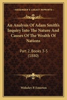 An Analysis Of Adam Smith's Inquiry Into The Nature And Causes Of The Wealth Of Nations: Part 2, Books 3-5 1436768233 Book Cover