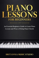 Piano Lessons for Beginners: An Essential Beginners Guide to Learn Piano Lessons and Ways of Using Piano Chords B0851MB5MG Book Cover