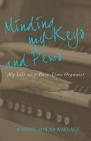 Minding My Keys and Pews: My Life as a Part-Time Organist 1943294437 Book Cover