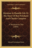 Heroism In Humble Life Or The Story Of Ben Pritchard And Charlie Campion: A Temperance Tale 1144866227 Book Cover