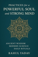 Practices for a Powerful Soul and Strong Mind: Ancient Wisdom · Modern Science · Daily Rituals B0FQTZQR6B Book Cover