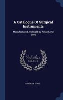 A Catalogue Of Surgical Instruments: Manufactured And Sold By Arnold And Sons 1340480379 Book Cover