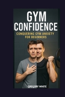 GYM CONFIDENCE: Conquering Gym Anxiety for Beginners (Amazon Fitness Coach) B0FCFC2NFJ Book Cover