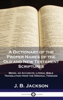 A Dictionary of the Proper Names of the Old and New Testament Scriptures: Being, an Accurate, Literal Bible Translation from the Original Tongues 178987601X Book Cover