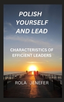 POLISH YOURSELF AND LEAD: CHARACTERISTICS OF EFFICIENT LEADERS B0CD8Z4TC6 Book Cover