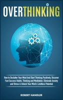 Overthinking: How To Declutter Your Mind And Start Thinking Positively, Discover Fast Success Habits, Thinking and Meditation, Eliminate Anxiety and Stress & Unlock Your Mind's Limitless Potential. 1801583137 Book Cover