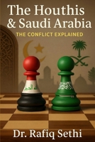 The Houthis & Saudi Arabia: The Conflict Explained: A modern look at drone warfare, Iran’s influence, and Yemen’s shattered future B0FD7Z4JWN Book Cover