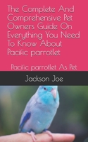 The Complete And Comprehensive Pet Owners Guide On Everything You Need To Know About Pacific parrotlet: Pacific parrotlet As Pet B08DSTHSWX Book Cover