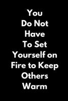 You Do Not Have to Set Yourself on Fire (A Joy Note Notebook): Journal, Diary, Notebook, Notepad, Organizer, Planner - Lined Paper, 110 Pages, 6 x 9 Inches in Size 1699035199 Book Cover