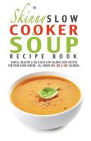 The Skinny Slow Cooker Soup Recipe Book: Simple, Healthy & Delicious Low Calorie Soup Recipes For Your Slow Cooker. All Under 100, 200 & 300 Calories 1909855308 Book Cover