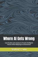 Where AI Gets Wrong: Case Studies and Lessons to Prevent Intelligent Failures when Adopting AI in Businesses B0GVXX3RPX Book Cover