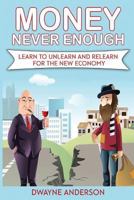 Money Never Enough: Learn to Unlearn and Relearn for the New Economy 1548010502 Book Cover