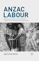 Anzac Labour: Workplace Cultures in the Australian Imperial Force During the First World War 1137363975 Book Cover