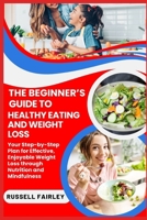 THE BEGINNER’S GUIDE TO HEALTHY EATING AND WEIGHT LOSS: Your Step-by-Step Plan for Effective, Enjoyable Weight Loss through Nutrition and Mindfulness B0F5NBC945 Book Cover
