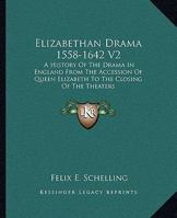 Elizabethan drama, 1558-1642: a history of the drama in England from the accession of Queen Elizabeth to the closing of the theaters, to which is prefixed a résu, Volume 2 1163311359 Book Cover