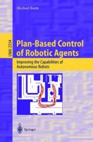 Plan-Based Control of Robotic Agents: Improving the Capabilities of Autonomous Robots (Lecture Notes in Computer Science / Lecture Notes in Artificial Intelligence) 3540003355 Book Cover