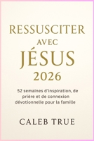 Ressusciter avec Jésus 2026: 52 semaines d'inspiration, de prière et de connexion dévotionnelle pour la famille B0FW3CT7Z2 Book Cover