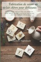 Fabrication de savon au lait de chèvre pour débutants: Le guide complet, étape par étape, pour fabriquer des savons naturels, onctueux et nourrissants pour une peau saine et éclatante B0G3KCNPPJ Book Cover