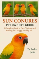 Sun Conures: A Complete Guide to Care, Training, and Bonding for a Happy, Healthy Pet B0FR3K9SK4 Book Cover