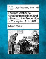 The Law Relating to Secret Commissions and Bribes (Christmas Boxes, Gratuities, Tips, Etc.) the Prevention of Corruption ACT, 1906 - Primary Source Ed 1240115938 Book Cover