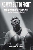 No Way but to Fight: George Foreman and the Business of Boxing 147731976X Book Cover
