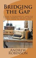 Bridging the Gap: Using a Screenplay and/or Short Stories to get from First Idea to Full Book 1482552574 Book Cover