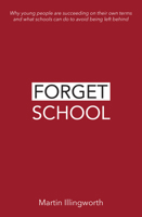 Forget School: Why Young People Are Succeeding on Their Own Terms and What Schools Can Do to Avoid Being Left Behind 1781353131 Book Cover