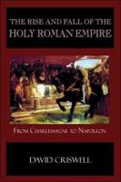 The Rise and Fall of the Holy Roman Empire: From Charlemagne to Napoleon 0692476555 Book Cover