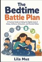The Bedtime Battle Plan: A Practical Guide to Ending the Nightly Cycle of Delays, Defiance, Exhaustion, and Parental Yelling B0HKJMCCX8 Book Cover