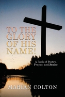 To the Glory of His Name!: A Book of Poetry, Prayer, and Praise 1638672938 Book Cover