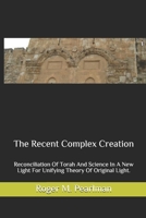 The Recent Complex Creation: Reconciliation of Torah and Science in a New Light for Unifying Theory of Original Light. 1441471693 Book Cover