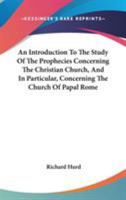 An introduction to the study of the prophecies concerning the Christian church; and, in particular, concerning the Church of Papal Rome: in twelve sermons, preached in Lincoln's-Inn-Chapel, ... By Ric 1428646965 Book Cover