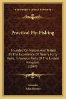 Practical Fly-Fishing: Founded On Nature, And Tested By The Experience Of Nearly Forty Years, In Various Parts Of The United Kingdom 1164829068 Book Cover