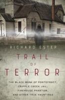 Trail of Terror: The Black Monk of Pontefract, Cripple Creek Jail, Firehouse Phantom, and Other True Hauntings 0738756067 Book Cover