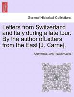 Letters from Switzerland and Italy during a late tour. By the author ofLetters from the East [J. Carne]. 1241505977 Book Cover