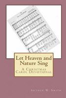 Let Heaven and Nature Sing: A Christmas Carol Devotional 1448664462 Book Cover