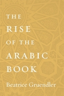 The Rise of the Arabic Book 0674987810 Book Cover