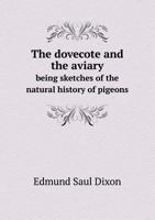 The dovecote and the aviary: being sketches of the natural history of pigeons and other domestic birds in a captive state with hints for their management 1247894983 Book Cover