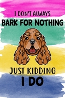 I Don't Always Bark For Nothing Just Kidding I Do Notebook Journal: 110 Blank Lined Papers - 6x9 Personalized Customized Cocker Spaniel Notebook Journal Gift For Cocker Spaniel Puppy Owners and Lovers 1705810543 Book Cover
