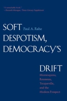 Soft Despotism, Democracy's Drift: Montesquieu, Rousseau, Tocqueville, and the Modern Prospect 030014492X Book Cover